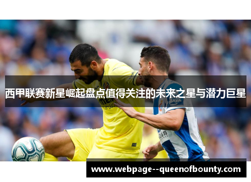 西甲联赛新星崛起盘点值得关注的未来之星与潜力巨星