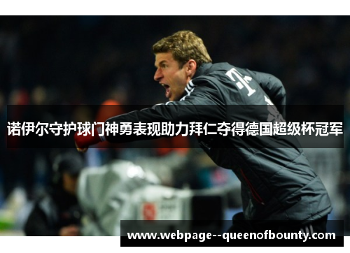 诺伊尔守护球门神勇表现助力拜仁夺得德国超级杯冠军