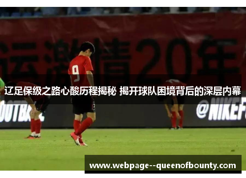 辽足保级之路心酸历程揭秘 揭开球队困境背后的深层内幕