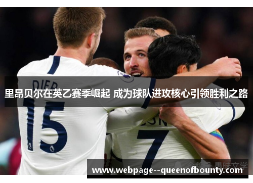 里昂贝尔在英乙赛季崛起 成为球队进攻核心引领胜利之路 里昂贝尔在英乙赛季崛起 成为球队进攻核心引领胜利之路