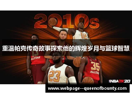 重温帕克传奇故事探索他的辉煌岁月与篮球智慧