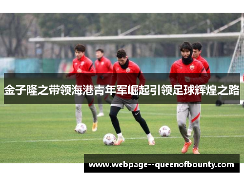 金子隆之带领海港青年军崛起引领足球辉煌之路