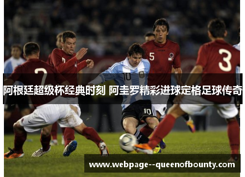阿根廷超级杯经典时刻 阿圭罗精彩进球定格足球传奇