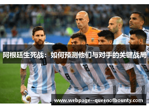 阿根廷生死战:如何预测他们与对手的关键战局 阿根廷生死战:如何预测他们与对手的关键战局