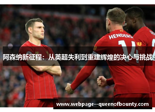 阿森纳新征程：从英超失利到重建辉煌的决心与挑战