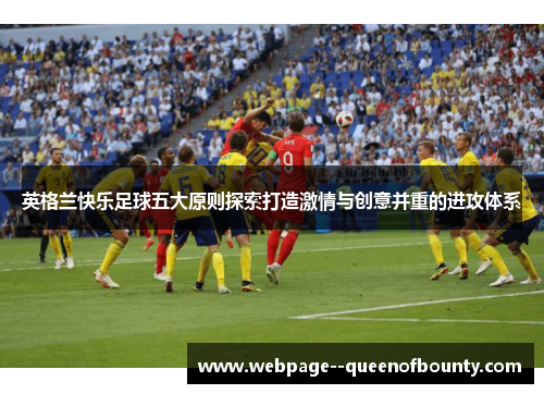 英格兰快乐足球五大原则探索打造激情与创意并重的进攻体系