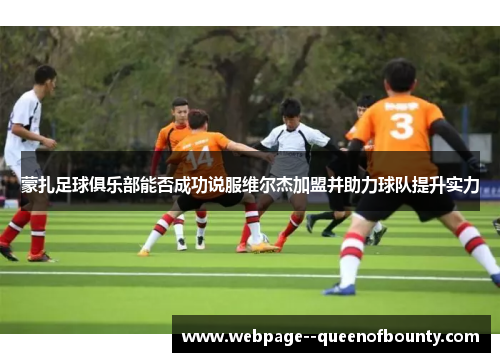 蒙扎足球俱乐部能否成功说服维尔杰加盟并助力球队提升实力