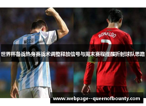 世界杯备战热身赛战术调整释放信号与周末赛程提醒折射球队思路