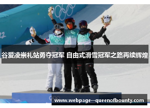 谷爱凌崇礼站勇夺冠军 自由式滑雪冠军之路再续辉煌