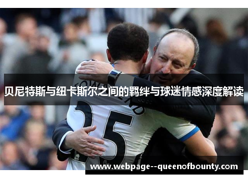 贝尼特斯与纽卡斯尔之间的羁绊与球迷情感深度解读