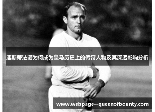 迪斯蒂法诺为何成为皇马历史上的传奇人物及其深远影响分析