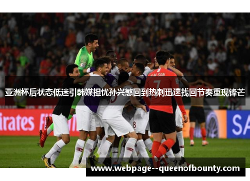 亚洲杯后状态低迷引韩媒担忧孙兴慜回到热刺迅速找回节奏重现锋芒