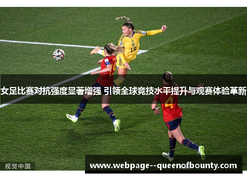 女足比赛对抗强度显著增强 引领全球竞技水平提升与观赛体验革新