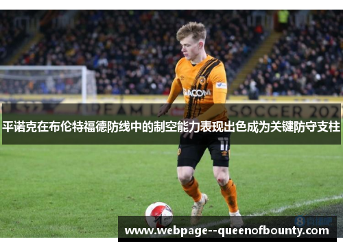 平诺克在布伦特福德防线中的制空能力表现出色成为关键防守支柱 平诺克在布伦特福德防线中的制空能力表现出色成为关键防守支柱