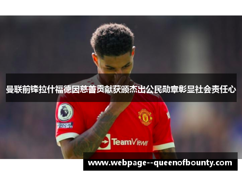 曼联前锋拉什福德因慈善贡献获颁杰出公民勋章彰显社会责任心 曼联前锋拉什福德因慈善贡献获颁杰出公民勋章彰显社会责任心