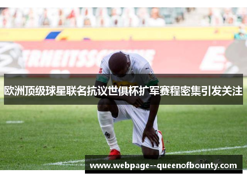 欧洲顶级球星联名抗议世俱杯扩军赛程密集引发关注 欧洲顶级球星联名抗议世俱杯扩军赛程密集引发关注