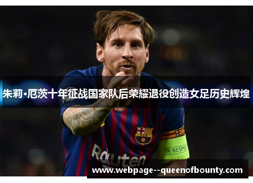 朱莉·厄茨十年征战国家队后荣耀退役创造女足历史辉煌