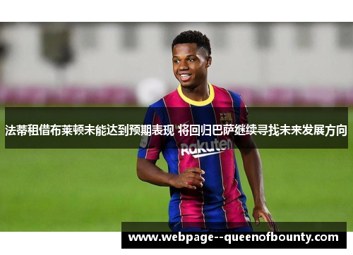 法蒂租借布莱顿未能达到预期表现 将回归巴萨继续寻找未来发展方向 法蒂租借布莱顿未能达到预期表现 将回归巴萨继续寻找未来发展方向