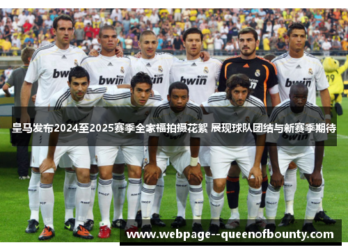 皇马发布2024至2025赛季全家福拍摄花絮 展现球队团结与新赛季期待