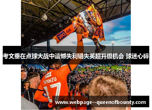 考文垂在点球大战中遗憾失利错失英超升级机会 球迷心碎