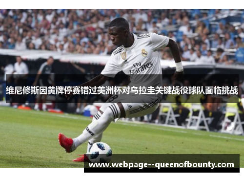 维尼修斯因黄牌停赛错过美洲杯对乌拉圭关键战役球队面临挑战