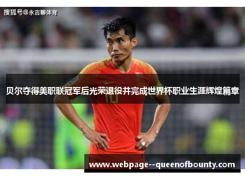 贝尔夺得美职联冠军后光荣退役并完成世界杯职业生涯辉煌篇章