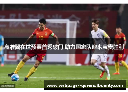 高准翼在世预赛首秀破门 助力国家队迎来宝贵胜利 高准翼在世预赛首秀破门 助力国家队迎来宝贵胜利