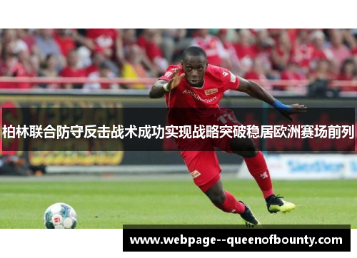 柏林联合防守反击战术成功实现战略突破稳居欧洲赛场前列