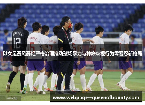 以女足赛风赛纪严格治理推动球场暴力与种族歧视行为零容忍新格局